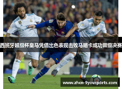 西班牙超级杯皇马凭借出色表现击败马略卡成功晋级决赛 西班牙超级杯皇马凭借出色表现击败马略卡成功晋级决赛