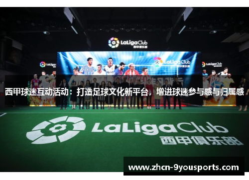 西甲球迷互动活动:打造足球文化新平台,增进球迷参与感与归属感 西甲球迷互动活动:打造足球文化新平台,增进球迷参与感与归属感