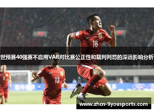 世预赛40强赛不启用VAR对比赛公正性和裁判判罚的深远影响分析