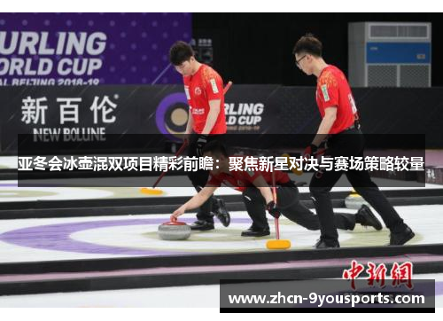 亚冬会冰壶混双项目精彩前瞻:聚焦新星对决与赛场策略较量 亚冬会冰壶混双项目精彩前瞻:聚焦新星对决与赛场策略较量