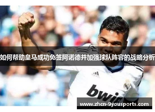 如何帮助皇马成功免签阿诺德并加强球队阵容的战略分析 如何帮助皇马成功免签阿诺德并加强球队阵容的战略分析