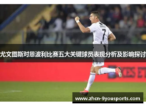 尤文图斯对恩波利比赛五大关键球员表现分析及影响探讨