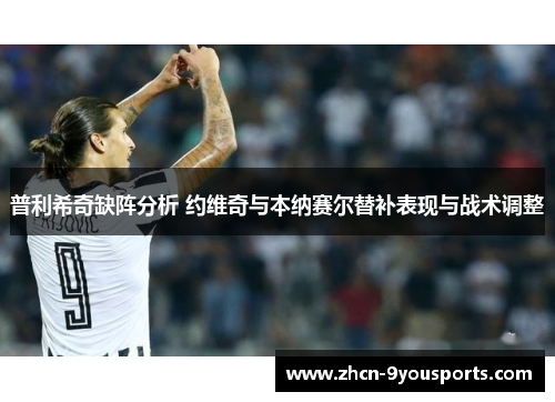 普利希奇缺阵分析 约维奇与本纳赛尔替补表现与战术调整