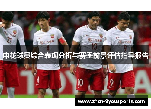 申花球员综合表现分析与赛季前景评估指导报告 申花球员综合表现分析与赛季前景评估指导报告