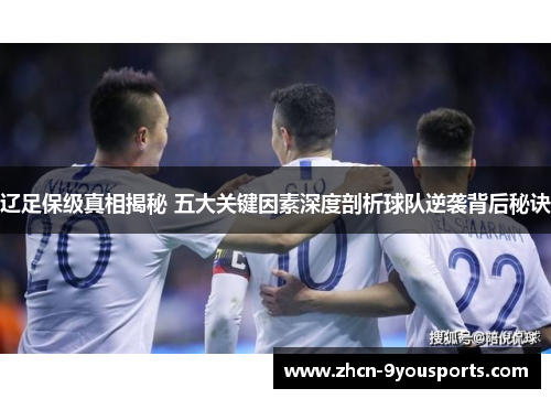 辽足保级真相揭秘 五大关键因素深度剖析球队逆袭背后秘诀