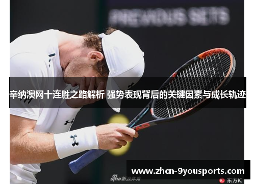 辛纳澳网十连胜之路解析 强势表现背后的关键因素与成长轨迹 辛纳澳网十连胜之路解析 强势表现背后的关键因素与成长轨迹