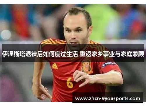 伊涅斯塔退役后如何度过生活 重返家乡事业与家庭兼顾 伊涅斯塔退役后如何度过生活 重返家乡事业与家庭兼顾