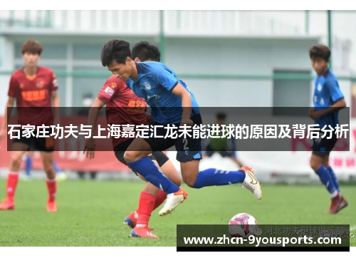 石家庄功夫与上海嘉定汇龙未能进球的原因及背后分析 石家庄功夫与上海嘉定汇龙未能进球的原因及背后分析