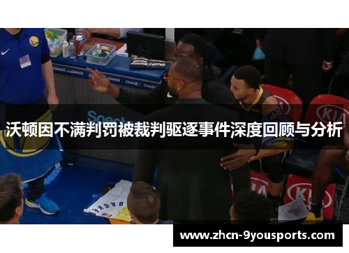 沃顿因不满判罚被裁判驱逐事件深度回顾与分析 沃顿因不满判罚被裁判驱逐事件深度回顾与分析