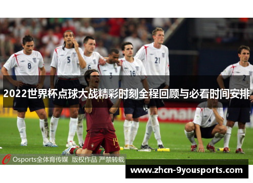 2022世界杯点球大战精彩时刻全程回顾与必看时间安排 2022世界杯点球大战精彩时刻全程回顾与必看时间安排