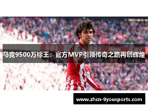 马竞9500万标王:官方MVP引领传奇之路再创辉煌 马竞9500万标王:官方MVP引领传奇之路再创辉煌
