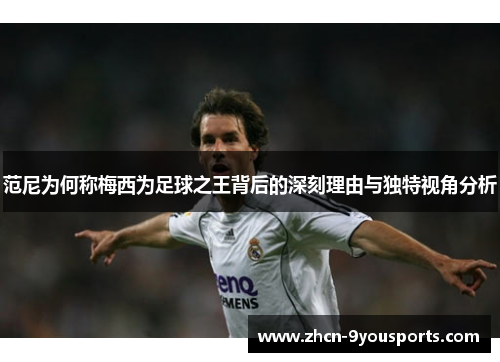 范尼为何称梅西为足球之王背后的深刻理由与独特视角分析 范尼为何称梅西为足球之王背后的深刻理由与独特视角分析
