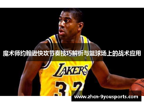 魔术师约翰逊快攻节奏技巧解析与篮球场上的战术应用