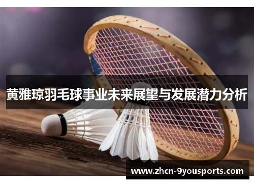 黄雅琼羽毛球事业未来展望与发展潜力分析