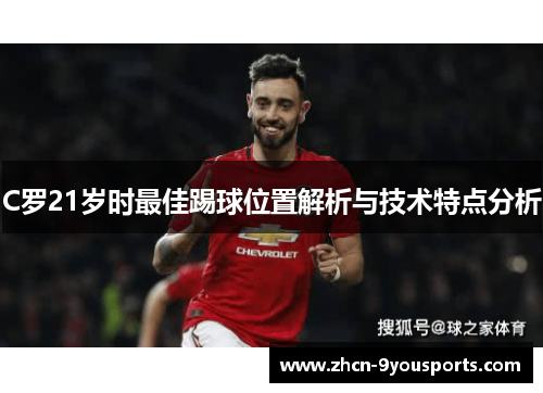 C罗21岁时最佳踢球位置解析与技术特点分析 C罗21岁时最佳踢球位置解析与技术特点分析