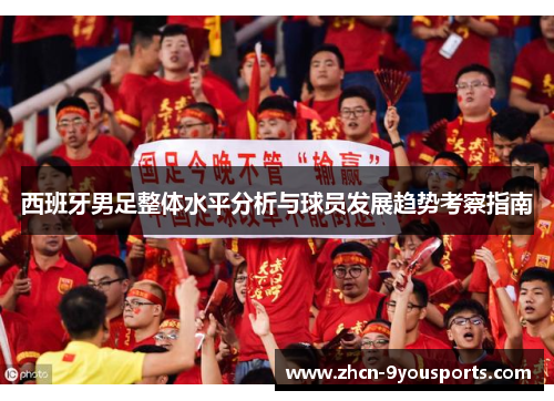 西班牙男足整体水平分析与球员发展趋势考察指南