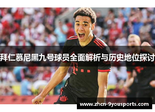 拜仁慕尼黑九号球员全面解析与历史地位探讨 拜仁慕尼黑九号球员全面解析与历史地位探讨