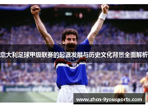 意大利足球甲级联赛的起源发展与历史文化背景全面解析 意大利足球甲级联赛的起源发展与历史文化背景全面解析