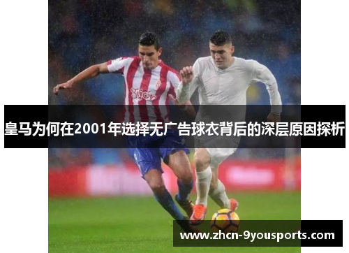 皇马为何在2001年选择无广告球衣背后的深层原因探析 皇马为何在2001年选择无广告球衣背后的深层原因探析