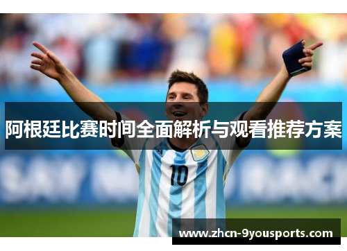 阿根廷比赛时间全面解析与观看推荐方案 阿根廷比赛时间全面解析与观看推荐方案