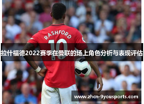 拉什福德2022赛季在曼联的场上角色分析与表现评估