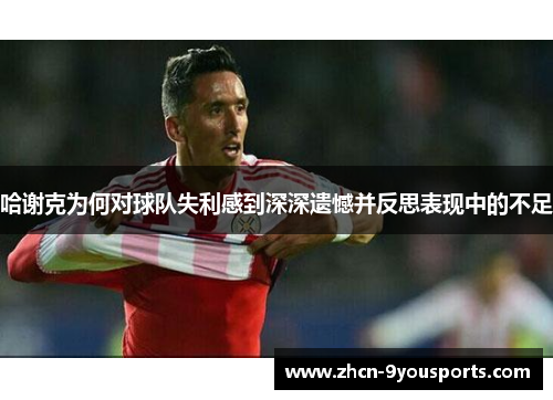 哈谢克为何对球队失利感到深深遗憾并反思表现中的不足 哈谢克为何对球队失利感到深深遗憾并反思表现中的不足
