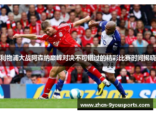 利物浦大战阿森纳巅峰对决不可错过的精彩比赛时间揭晓 利物浦大战阿森纳巅峰对决不可错过的精彩比赛时间揭晓