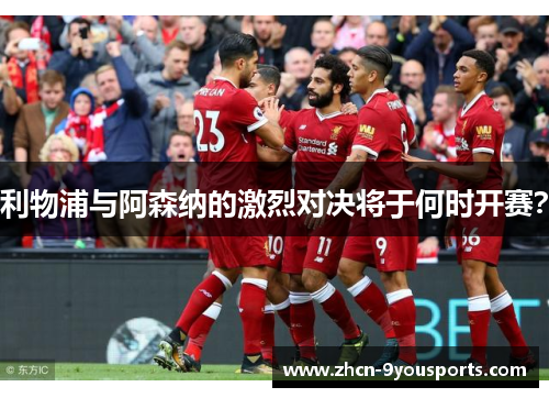 利物浦与阿森纳的激烈对决将于何时开赛? 利物浦与阿森纳的激烈对决将于何时开赛?