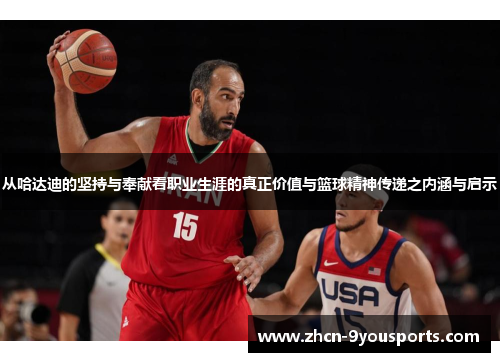从哈达迪的坚持与奉献看职业生涯的真正价值与篮球精神传递之内涵与启示 从哈达迪的坚持与奉献看职业生涯的真正价值与篮球精神传递之内涵与启示