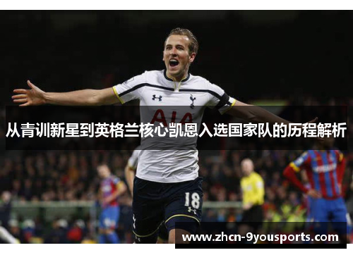 从青训新星到英格兰核心凯恩入选国家队的历程解析 从青训新星到英格兰核心凯恩入选国家队的历程解析