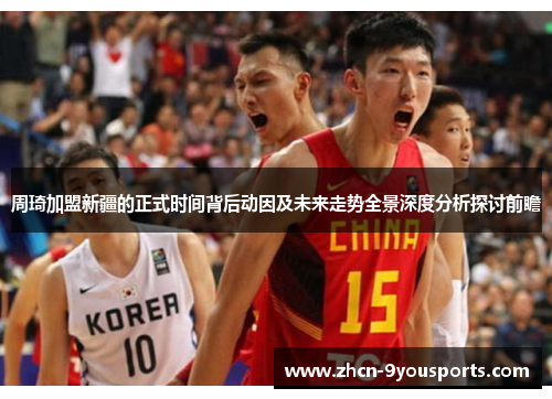 周琦加盟新疆的正式时间背后动因及未来走势全景深度分析探讨前瞻 周琦加盟新疆的正式时间背后动因及未来走势全景深度分析探讨前瞻