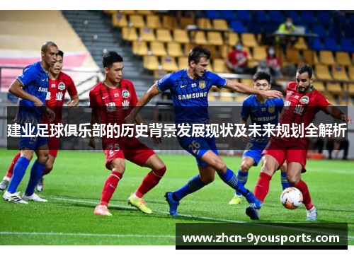 建业足球俱乐部的历史背景发展现状及未来规划全解析