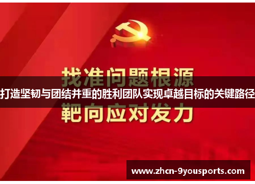 打造坚韧与团结并重的胜利团队实现卓越目标的关键路径 打造坚韧与团结并重的胜利团队实现卓越目标的关键路径