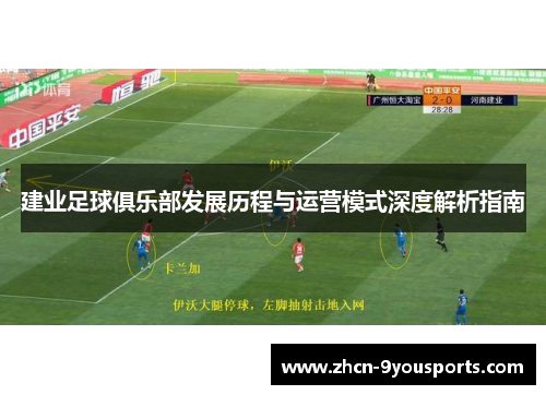 建业足球俱乐部发展历程与运营模式深度解析指南 建业足球俱乐部发展历程与运营模式深度解析指南