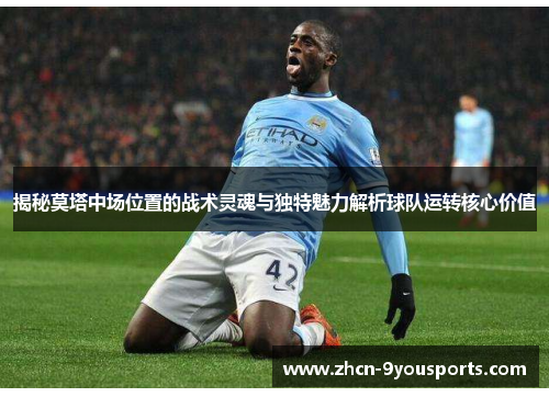 揭秘莫塔中场位置的战术灵魂与独特魅力解析球队运转核心价值 揭秘莫塔中场位置的战术灵魂与独特魅力解析球队运转核心价值