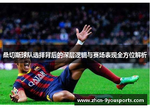 桑切斯球队选择背后的深层逻辑与赛场表现全方位解析 桑切斯球队选择背后的深层逻辑与赛场表现全方位解析