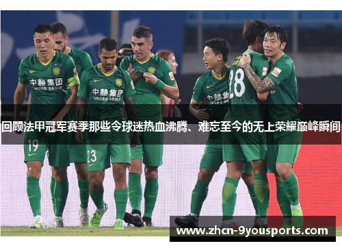 回顾法甲冠军赛季那些令球迷热血沸腾、难忘至今的无上荣耀巅峰瞬间 回顾法甲冠军赛季那些令球迷热血沸腾、难忘至今的无上荣耀巅峰瞬间