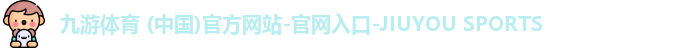 九游体育 (中国)官方网站-官网入口-JIUYOU SPORTS